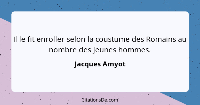 Il le fit enroller selon la coustume des Romains au nombre des jeunes hommes.... - Jacques Amyot