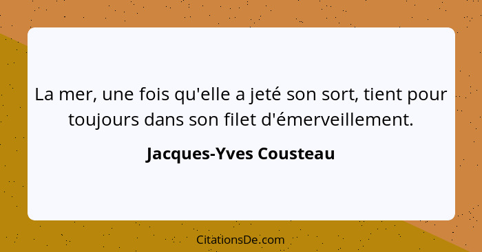 La mer, une fois qu'elle a jeté son sort, tient pour toujours dans son filet d'émerveillement.... - Jacques-Yves Cousteau