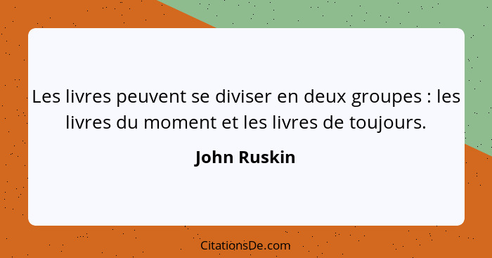 Les livres peuvent se diviser en deux groupes : les livres du moment et les livres de toujours.... - John Ruskin