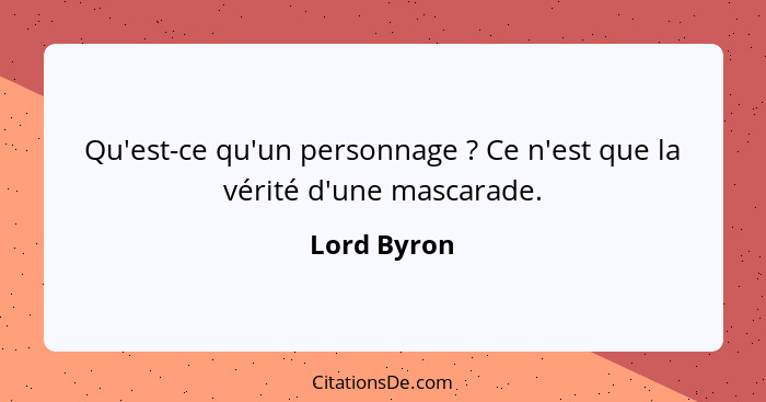 Qu'est-ce qu'un personnage ? Ce n'est que la vérité d'une mascarade.... - Lord Byron