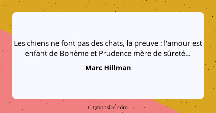 Les chiens ne font pas des chats, la preuve : l'amour est enfant de Bohème et Prudence mère de sûreté...... - Marc Hillman