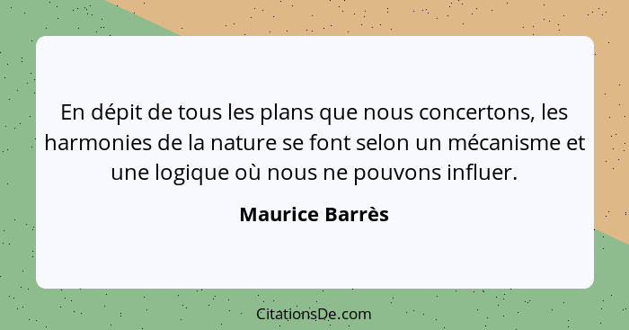 En dépit de tous les plans que nous concertons, les harmonies de la nature se font selon un mécanisme et une logique où nous ne pouvo... - Maurice Barrès