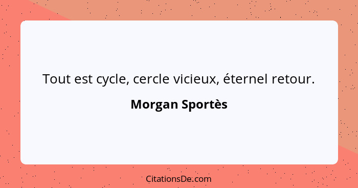 Tout est cycle, cercle vicieux, éternel retour.... - Morgan Sportès