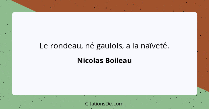 Le rondeau, né gaulois, a la naïveté.... - Nicolas Boileau