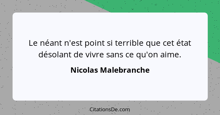 Le néant n'est point si terrible que cet état désolant de vivre sans ce qu'on aime.... - Nicolas Malebranche