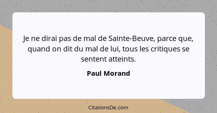 Je ne dirai pas de mal de Sainte-Beuve, parce que, quand on dit du mal de lui, tous les critiques se sentent atteints.... - Paul Morand