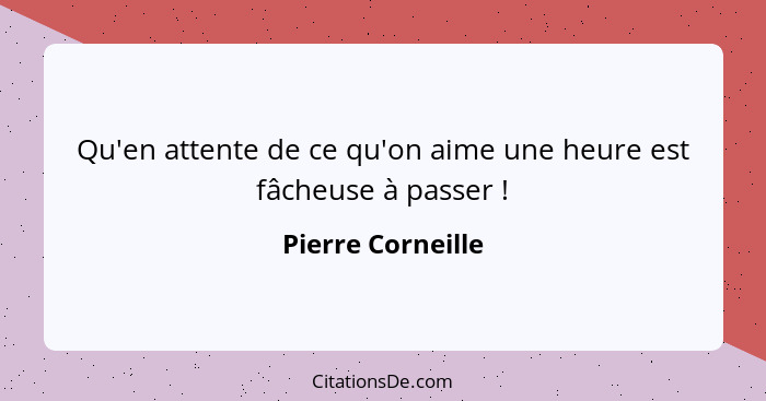 Qu'en attente de ce qu'on aime une heure est fâcheuse à passer !... - Pierre Corneille