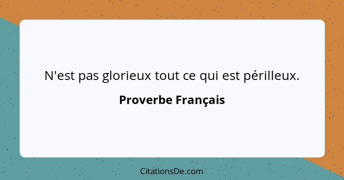 N'est pas glorieux tout ce qui est périlleux.... - Proverbe Français