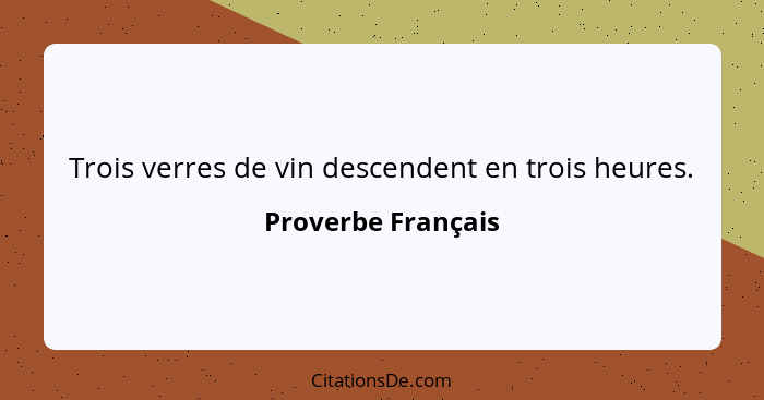 Trois verres de vin descendent en trois heures.... - Proverbe Français