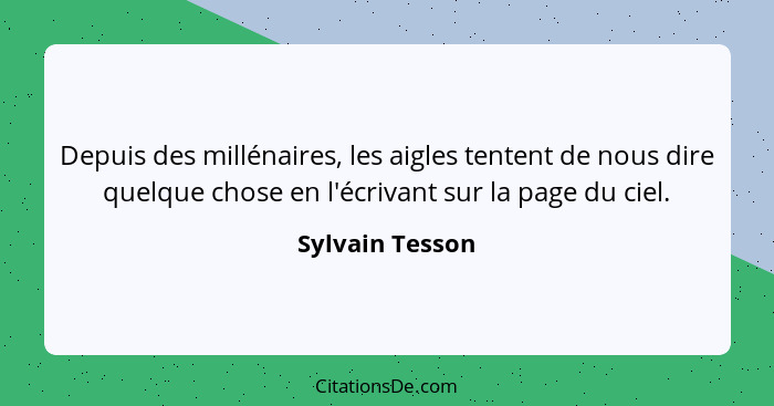 Depuis des millénaires, les aigles tentent de nous dire quelque chose en l'écrivant sur la page du ciel.... - Sylvain Tesson