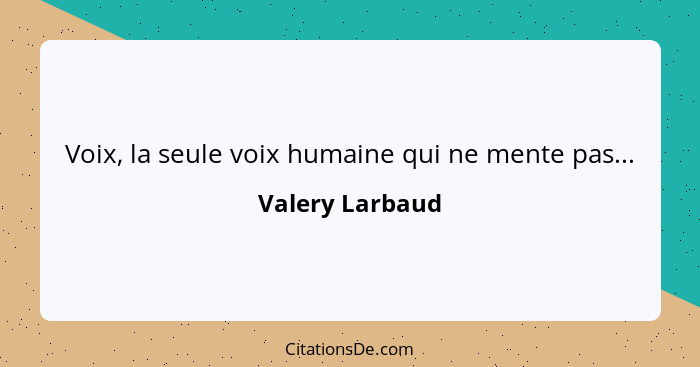 Voix, la seule voix humaine qui ne mente pas...... - Valery Larbaud