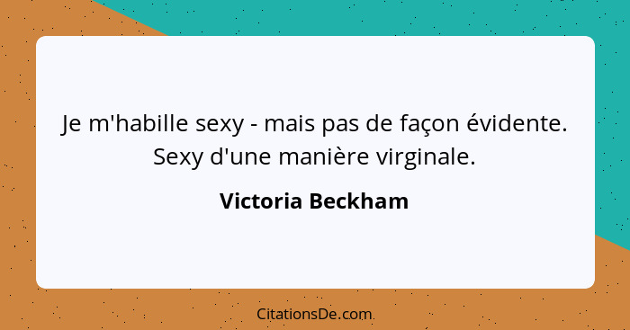 Je m'habille sexy - mais pas de façon évidente. Sexy d'une manière virginale.... - Victoria Beckham