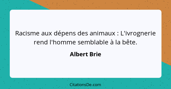 Racisme aux dépens des animaux : L'ivrognerie rend l'homme semblable à la bête.... - Albert Brie