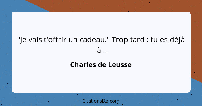 "Je vais t'offrir un cadeau." Trop tard : tu es déjà là...... - Charles de Leusse