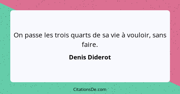 On passe les trois quarts de sa vie à vouloir, sans faire.... - Denis Diderot