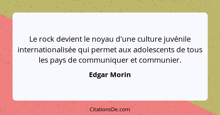 Le rock devient le noyau d'une culture juvénile internationalisée qui permet aux adolescents de tous les pays de communiquer et communie... - Edgar Morin