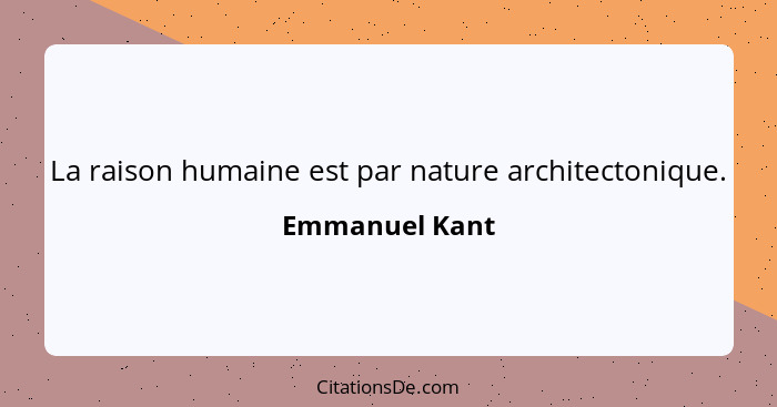 La raison humaine est par nature architectonique.... - Emmanuel Kant