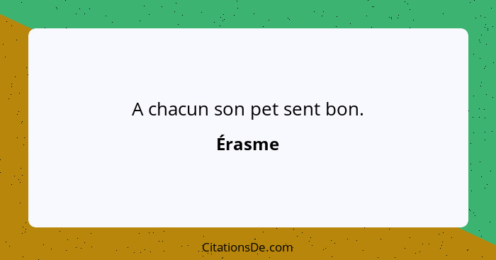 A chacun son pet sent bon.... - Érasme