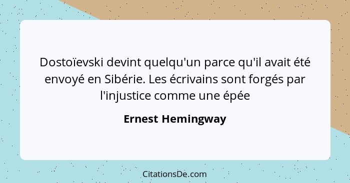 Dostoïevski devint quelqu'un parce qu'il avait été envoyé en Sibérie. Les écrivains sont forgés par l'injustice comme une épée... - Ernest Hemingway