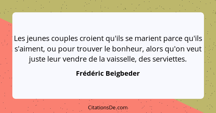 Les jeunes couples croient qu'ils se marient parce qu'ils s'aiment, ou pour trouver le bonheur, alors qu'on veut juste leur vendr... - Frédéric Beigbeder