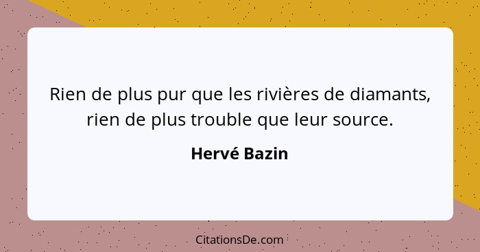 Rien de plus pur que les rivières de diamants, rien de plus trouble que leur source.... - Hervé Bazin