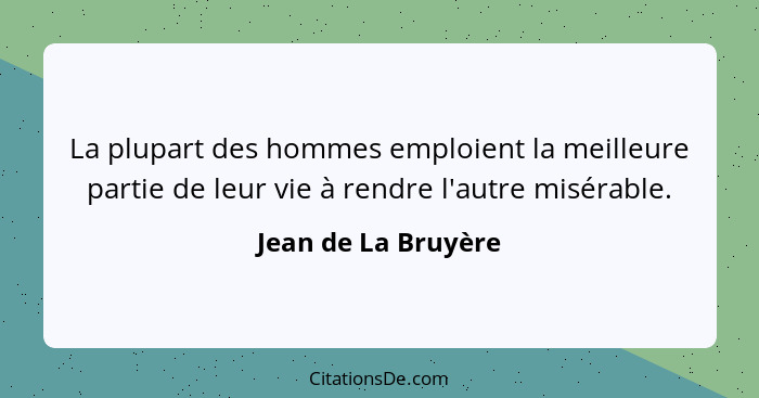 La plupart des hommes emploient la meilleure partie de leur vie à rendre l'autre misérable.... - Jean de La Bruyère