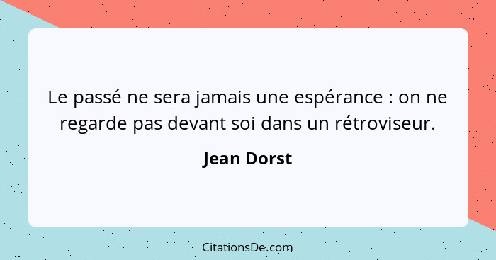 Le passé ne sera jamais une espérance : on ne regarde pas devant soi dans un rétroviseur.... - Jean Dorst