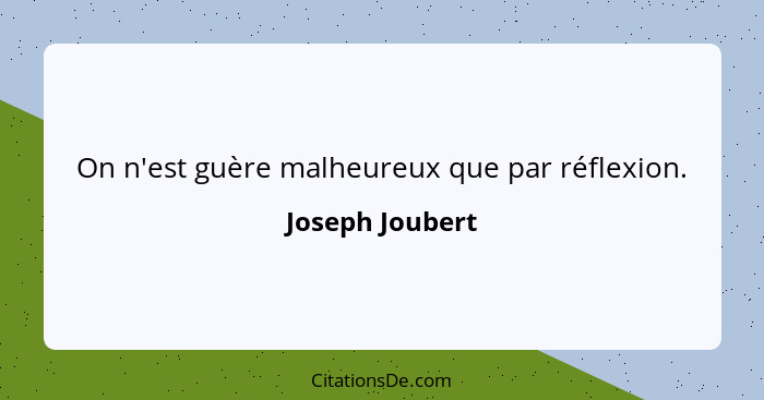 On n'est guère malheureux que par réflexion.... - Joseph Joubert