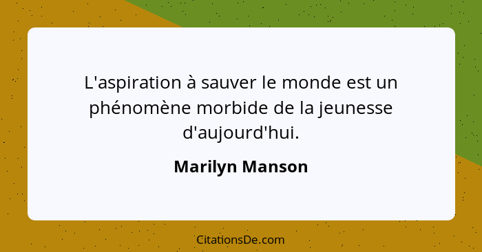 L'aspiration à sauver le monde est un phénomène morbide de la jeunesse d'aujourd'hui.... - Marilyn Manson