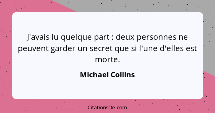 J'avais lu quelque part : deux personnes ne peuvent garder un secret que si l'une d'elles est morte.... - Michael Collins