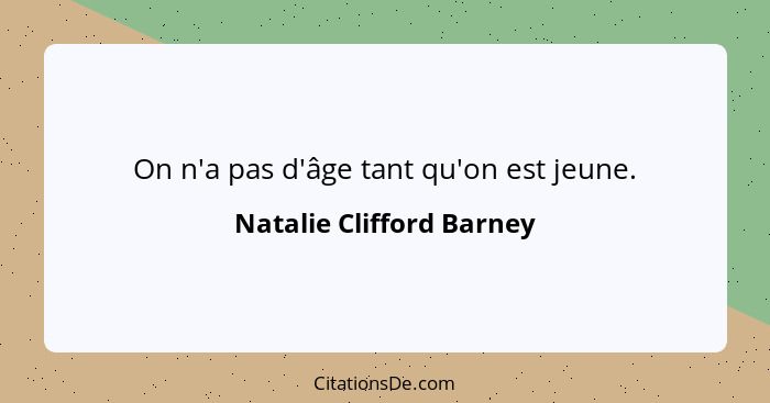 On n'a pas d'âge tant qu'on est jeune.... - Natalie Clifford Barney