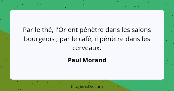 Par le thé, l'Orient pénètre dans les salons bourgeois ; par le café, il pénètre dans les cerveaux.... - Paul Morand