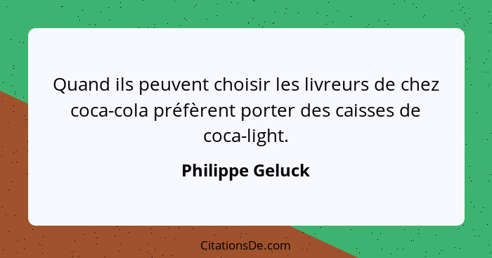 Quand ils peuvent choisir les livreurs de chez coca-cola préfèrent porter des caisses de coca-light.... - Philippe Geluck