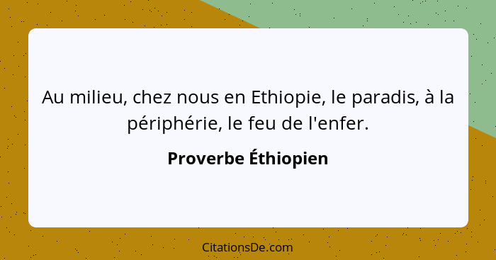 Au milieu, chez nous en Ethiopie, le paradis, à la périphérie, le feu de l'enfer.... - Proverbe Éthiopien