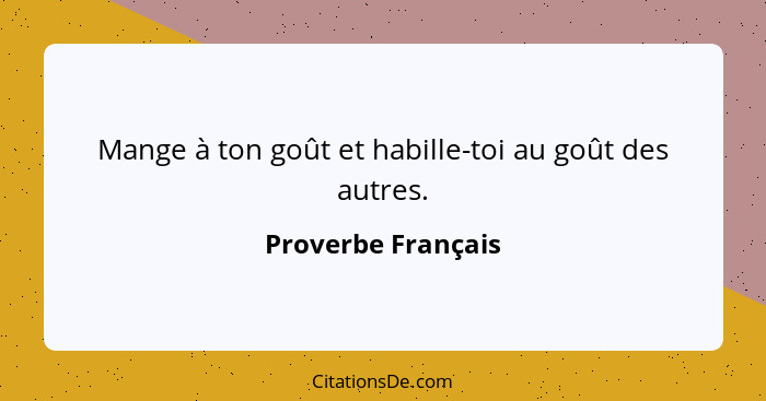 Mange à ton goût et habille-toi au goût des autres.... - Proverbe Français