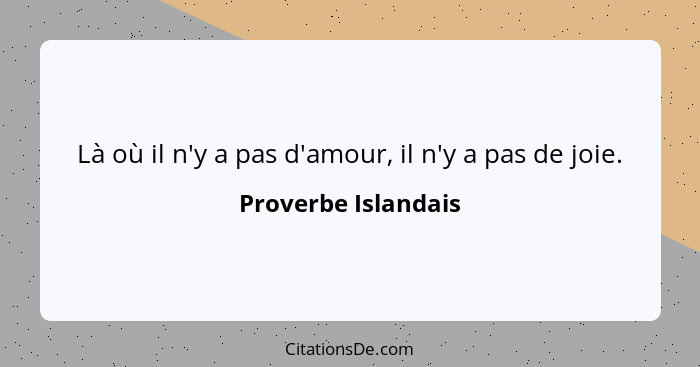 Là où il n'y a pas d'amour, il n'y a pas de joie.... - Proverbe Islandais