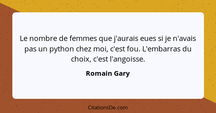 Le nombre de femmes que j'aurais eues si je n'avais pas un python chez moi, c'est fou. L'embarras du choix, c'est l'angoisse.... - Romain Gary