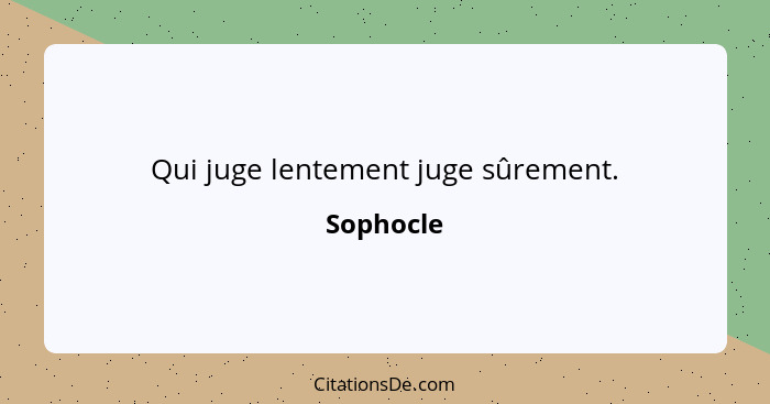 Qui juge lentement juge sûrement.... - Sophocle