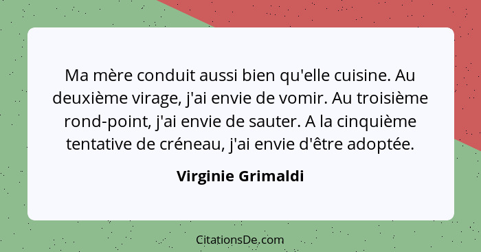 Ma mère conduit aussi bien qu'elle cuisine. Au deuxième virage, j'ai envie de vomir. Au troisième rond-point, j'ai envie de sauter... - Virginie Grimaldi