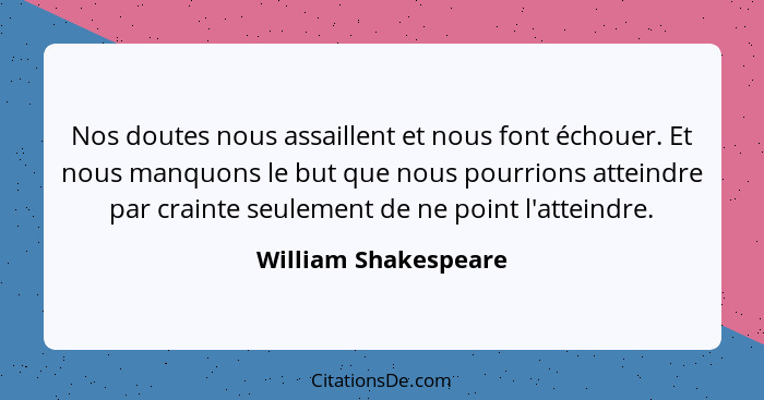 Nos doutes nous assaillent et nous font échouer. Et nous manquons le but que nous pourrions atteindre par crainte seulement de n... - William Shakespeare