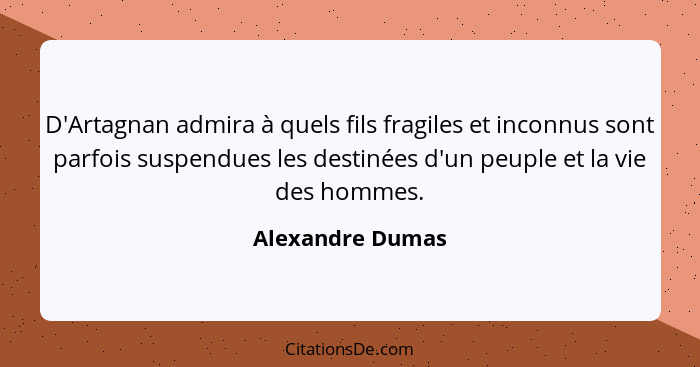 D'Artagnan admira à quels fils fragiles et inconnus sont parfois suspendues les destinées d'un peuple et la vie des hommes.... - Alexandre Dumas