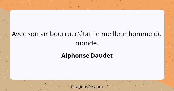 Avec son air bourru, c'était le meilleur homme du monde.... - Alphonse Daudet