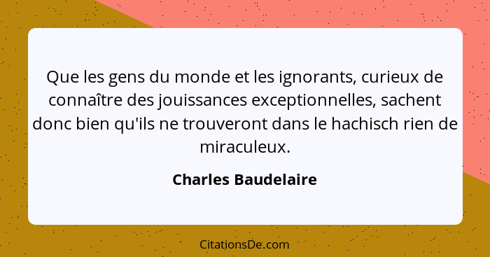 Que les gens du monde et les ignorants, curieux de connaître des jouissances exceptionnelles, sachent donc bien qu'ils ne trouver... - Charles Baudelaire