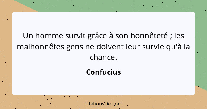 Un homme survit grâce à son honnêteté ; les malhonnêtes gens ne doivent leur survie qu'à la chance.... - Confucius