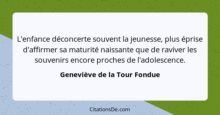 L'enfance déconcerte souvent la jeunesse, plus éprise d'affirmer sa maturité naissante que de raviver les souvenirs enco... - Geneviève de la Tour Fondue