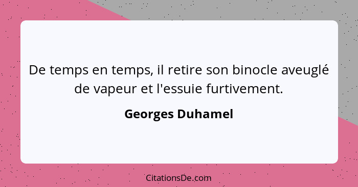 De temps en temps, il retire son binocle aveuglé de vapeur et l'essuie furtivement.... - Georges Duhamel