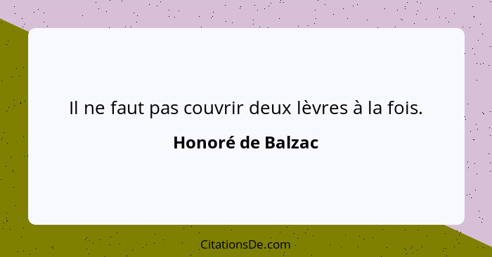 Il ne faut pas couvrir deux lèvres à la fois.... - Honoré de Balzac