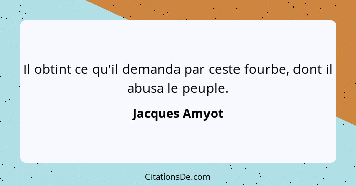 Il obtint ce qu'il demanda par ceste fourbe, dont il abusa le peuple.... - Jacques Amyot