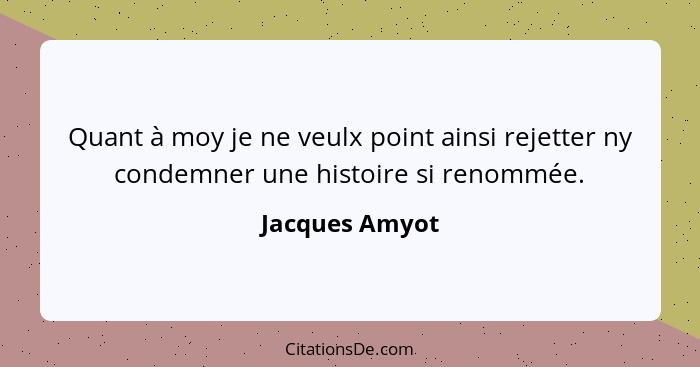 Quant à moy je ne veulx point ainsi rejetter ny condemner une histoire si renommée.... - Jacques Amyot