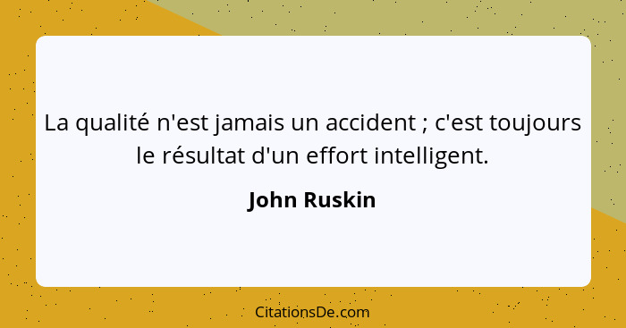 La qualité n'est jamais un accident ; c'est toujours le résultat d'un effort intelligent.... - John Ruskin